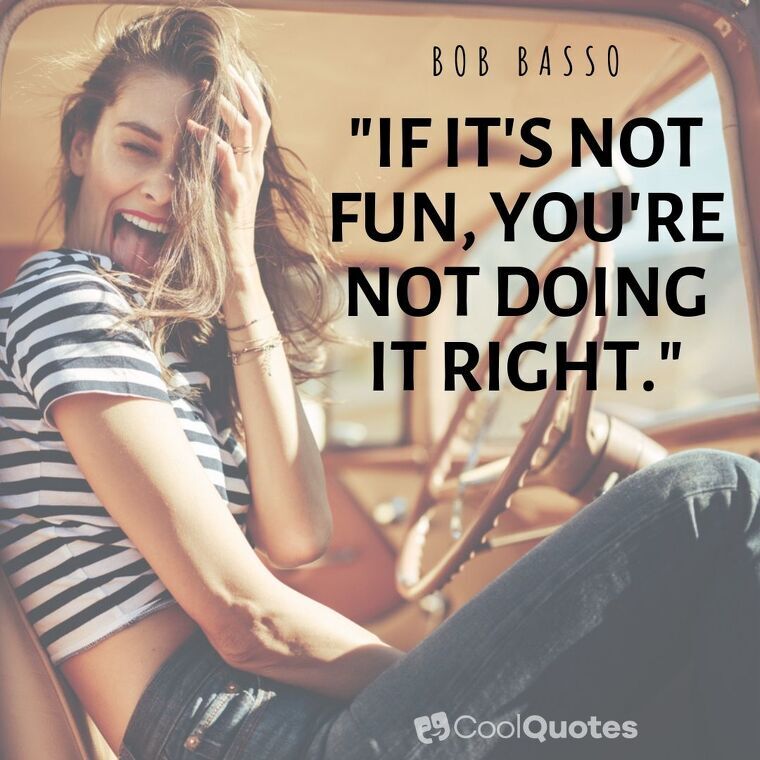 Fun Picture Quotes - "If it's not fun, you're not doing it right."
