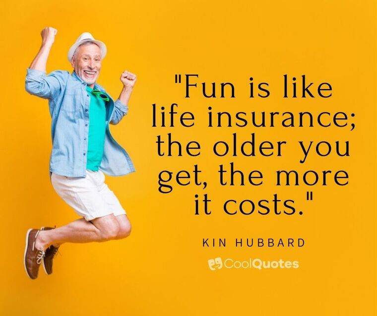 Fun Picture Quotes - "Fun is like life insurance; the older you get, the more it costs."