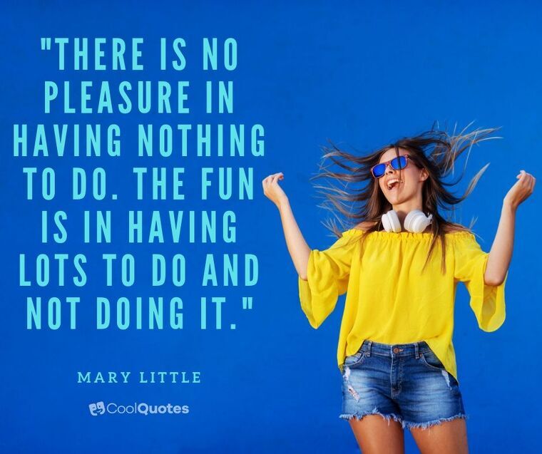 Fun Picture Quotes - "There is no pleasure in having nothing to do. The fun is in having lots to do and not doing it."