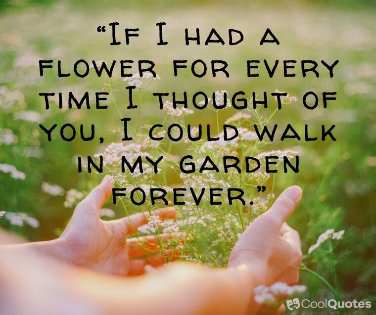 Love picture quotes for her - “If I had a flower for every time I thought of you, I could walk in my garden forever.”