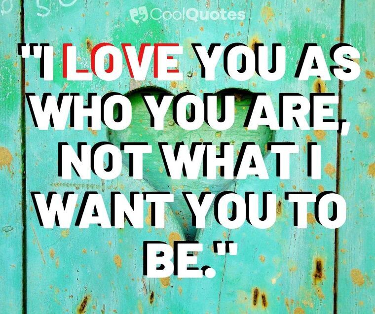 Sweet Love Picture Quotes - "I love you as who you are, not what I want you to be."