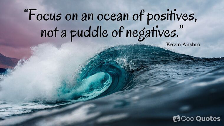 Positive Attitude Picture Quotes - “Focus on an ocean of positives, not a puddle of negatives.”