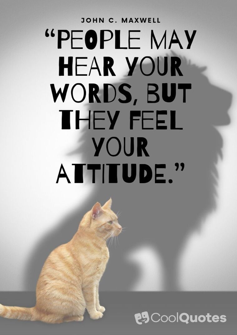 Positive Attitude Picture Quotes - “People may hear your words, but they feel your attitude.”