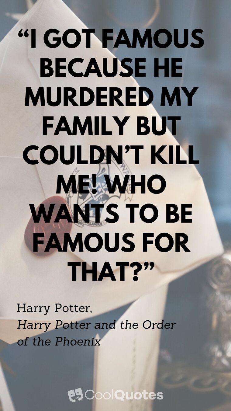 Harry Potter Picture Quotes - “I got famous because he murdered my family but couldn’t kill me! Who wants to be famous for that?”