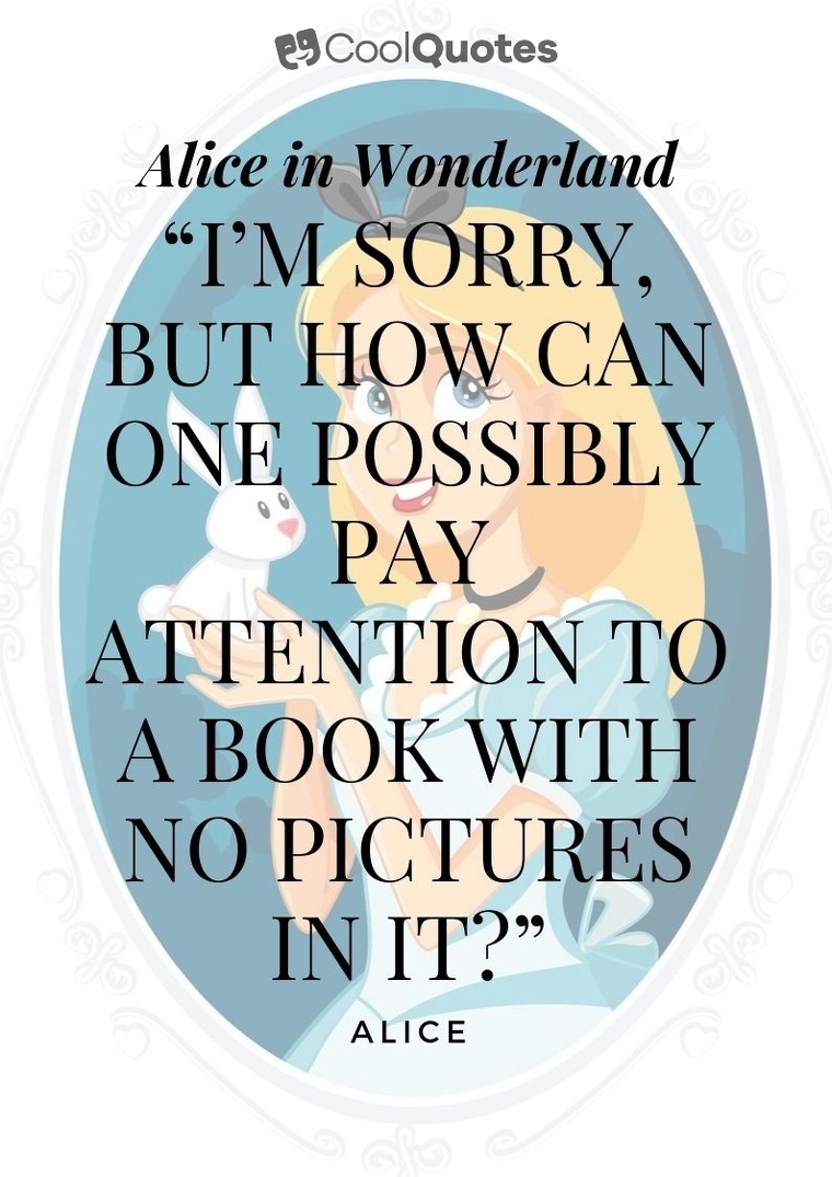 Alice in Wonderland Picture Quotes - “I’m sorry, but how can one possibly pay attention to a book with no pictures in it?”