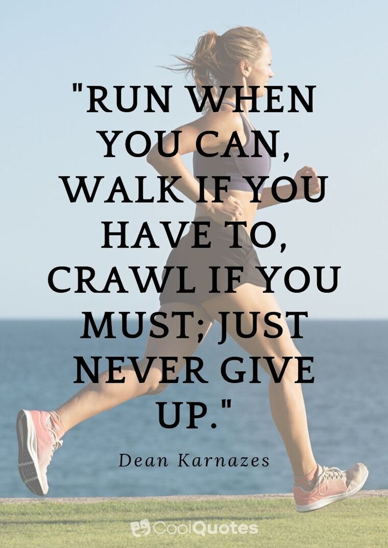 Inspirational Running Picture Quotes - "Run when you can, walk if you have to, crawl if you must; just never give up."