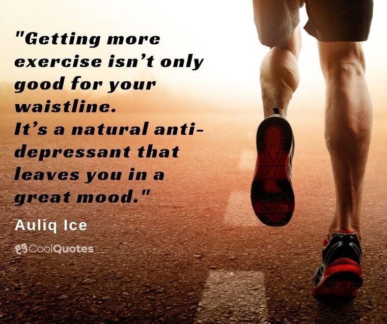 Inspirational Running Picture Quotes - "Getting more exercise isn’t only good for your waistline. It’s a natural anti-depressant that leaves you in a great mood."