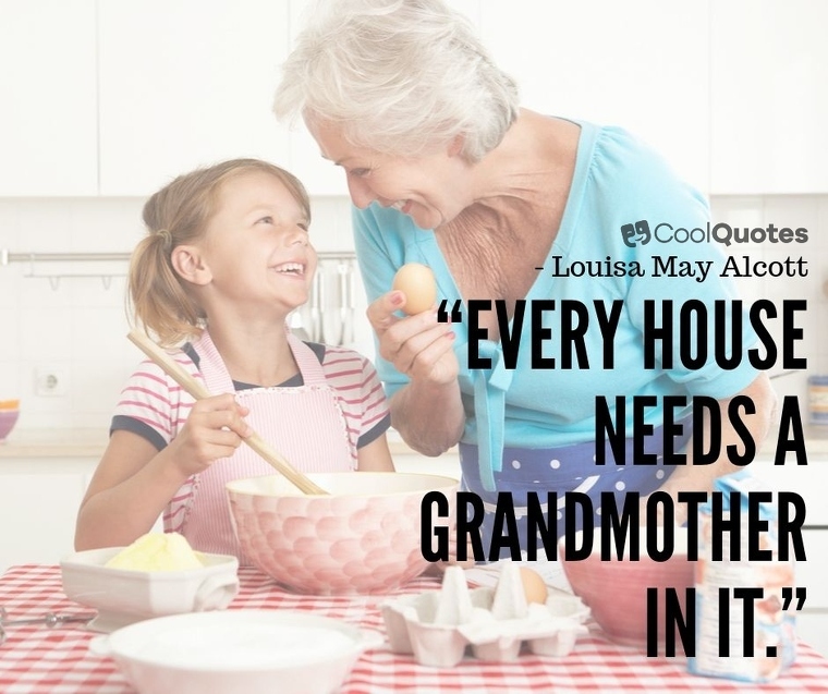 Grandparents Picture Quotes - “Every house needs a grandmother in it.”