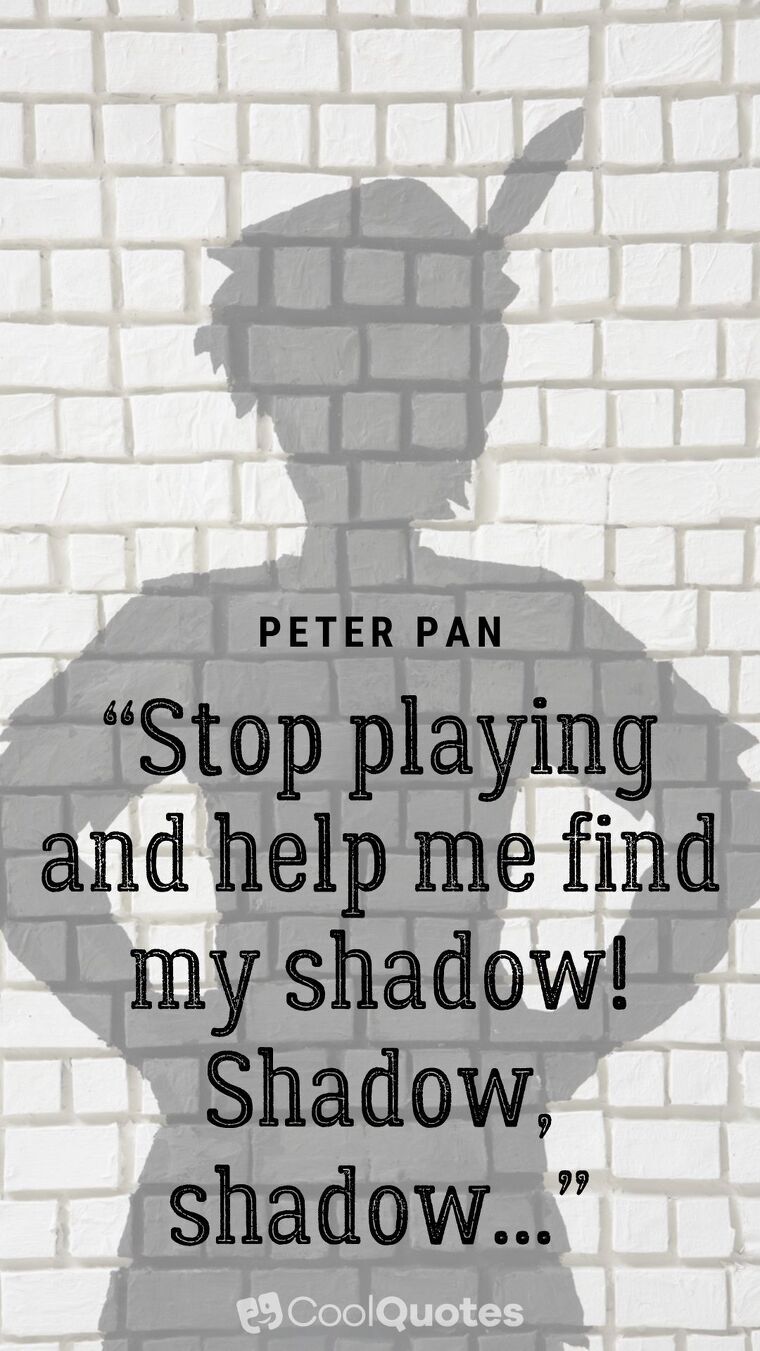 Peter Pan picture quotes - “Stop playing and help me find my shadow! Shadow, shadow...”