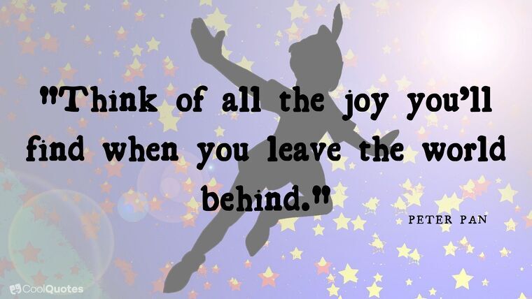 Peter Pan picture quotes - "Think of all the joy you’ll find when you leave the world behind."