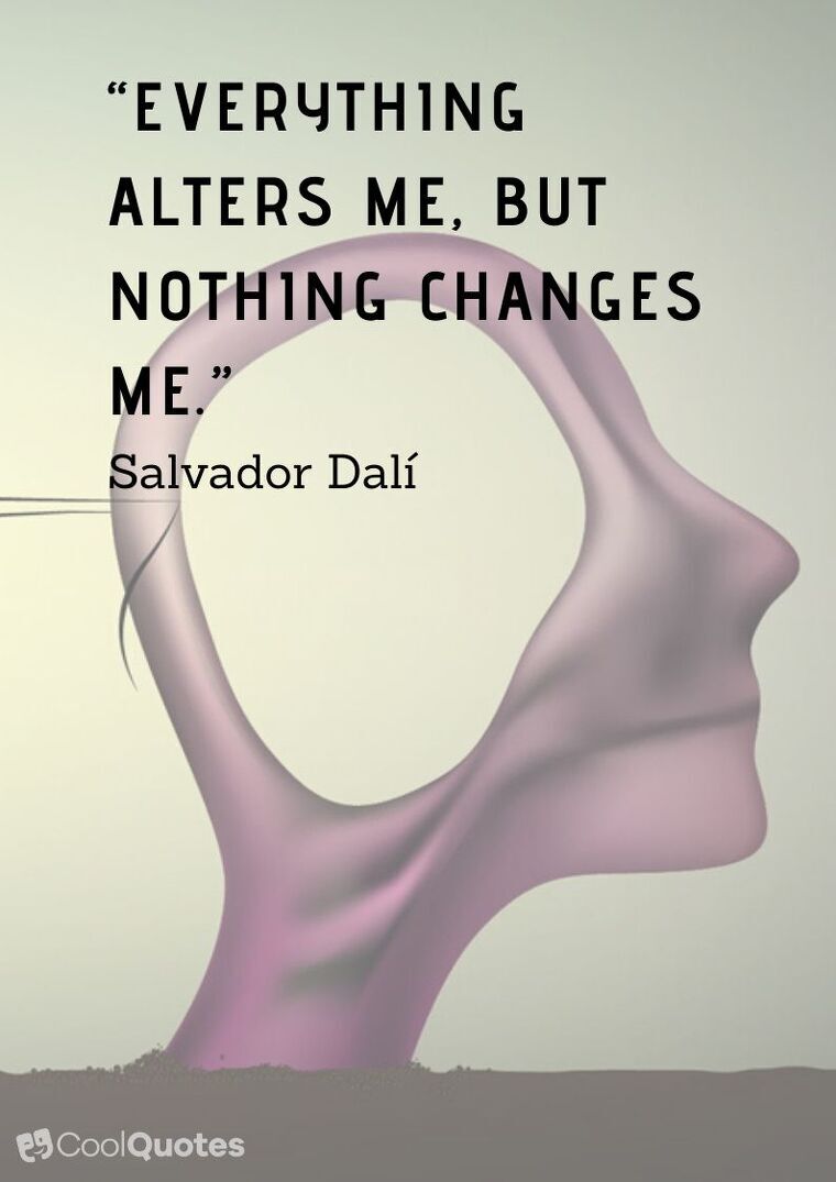 Salvador Dalí Picture Quotes - “Everything alters me, but nothing changes me.”