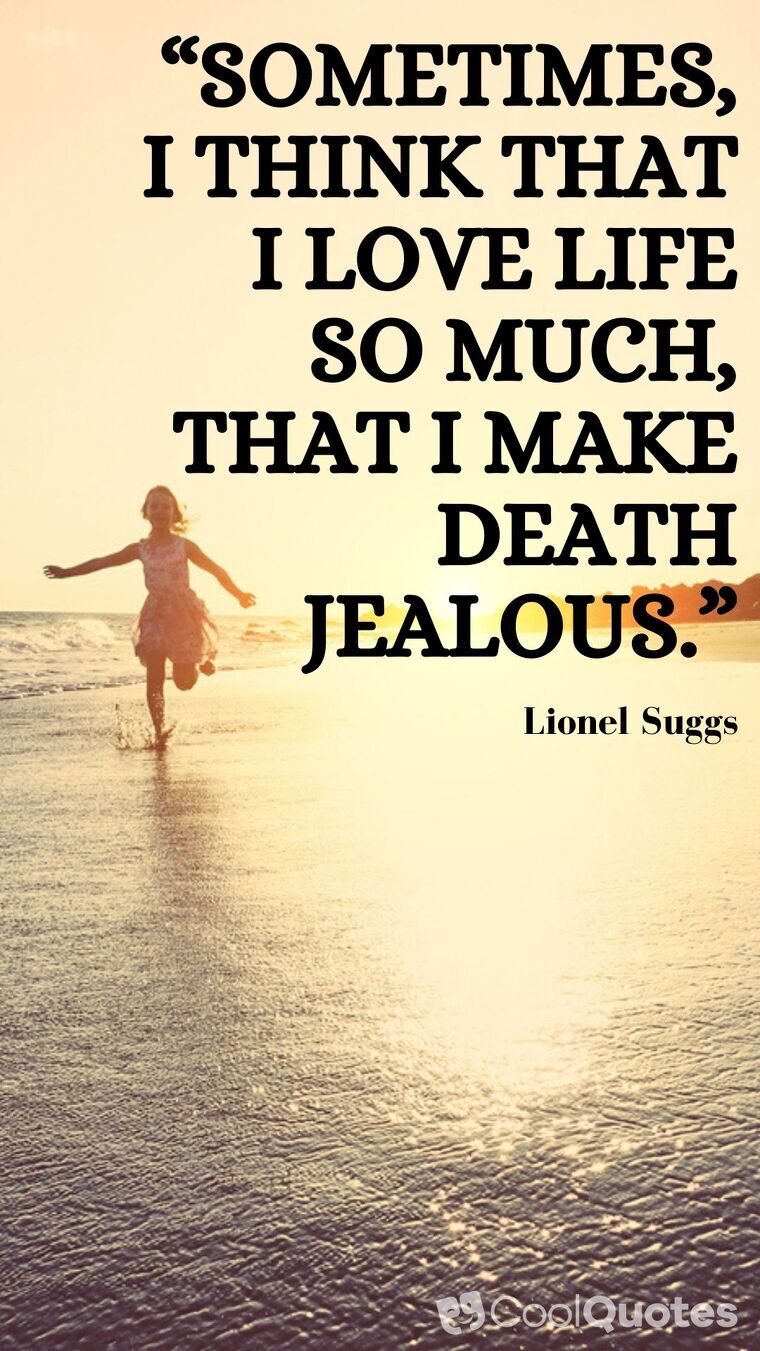 Love Life Picture Quotes - “Sometimes, I think that I love life so much, that I make death jealous...”
