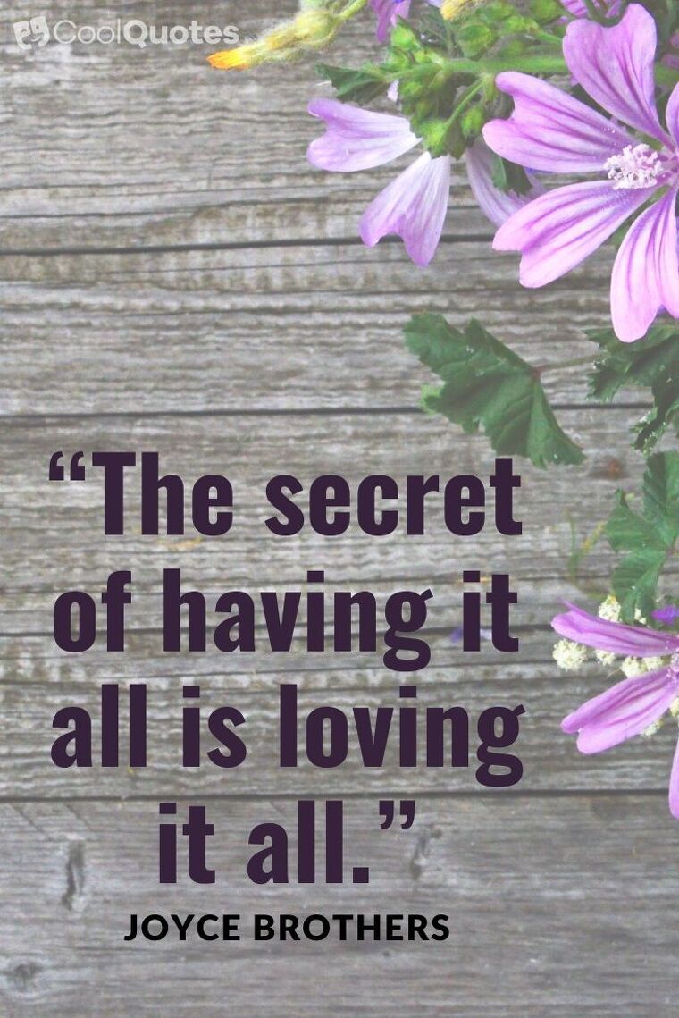 Love Life Picture Quotes - “The secret of having it all is loving it all.”