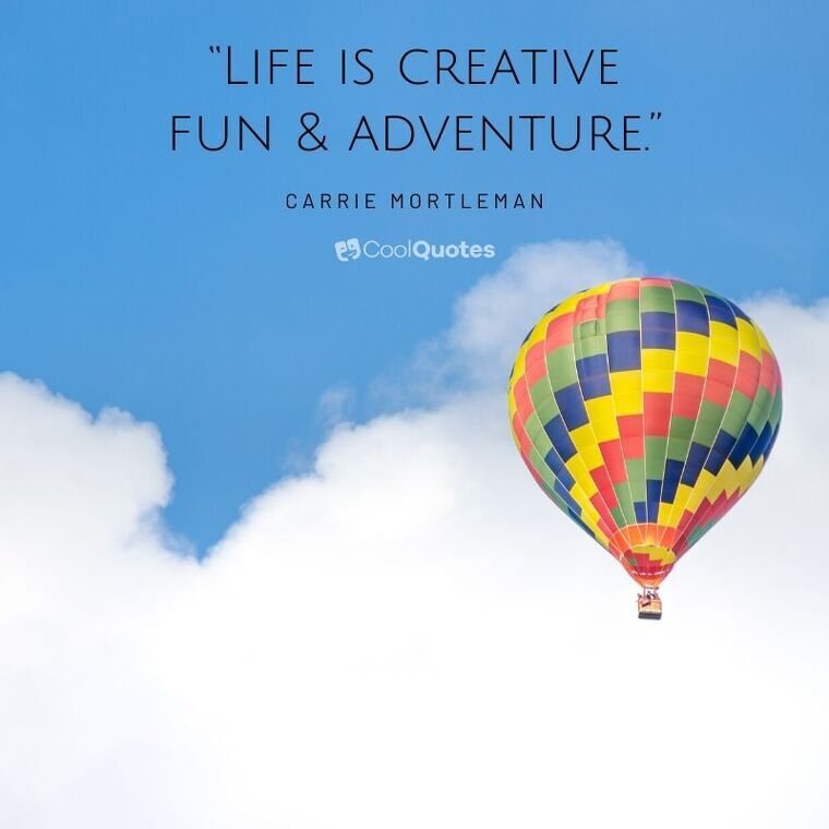 Love Life Picture Quotes - “Life is creative fun & adventure.”